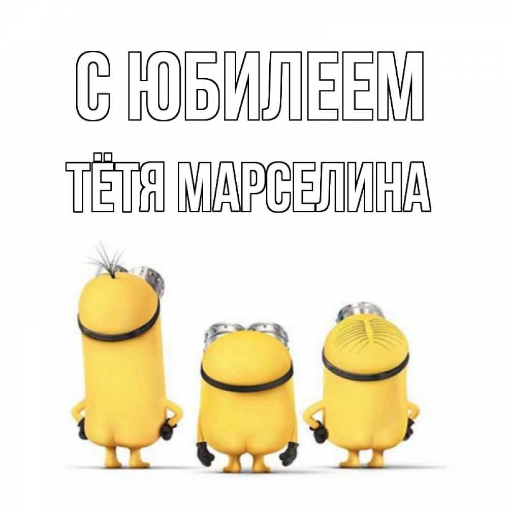 Открытка на каждый день с именем, Тётя-Марселина С юбилеем миньоны Прикольная открытка с пожеланием онлайн скачать бесплатно 