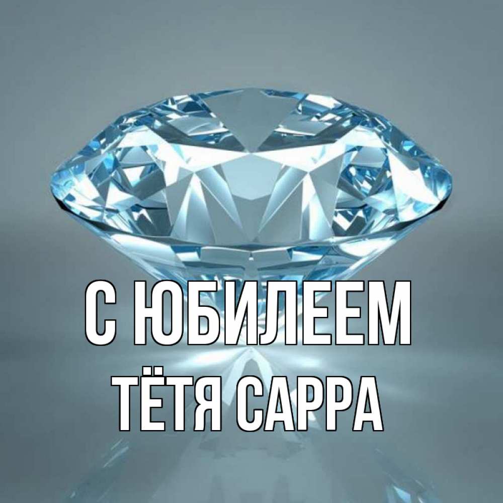 Открытка на каждый день с именем, Тётя-Сарра С юбилеем с бриллиантом голубого цвета Прикольная открытка с пожеланием онлайн скачать бесплатно 