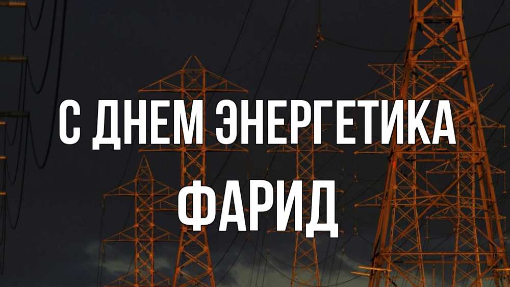 Открытка на каждый день с именем, Фарид С днем энергетика ночь, лэп Прикольная открытка с пожеланием онлайн скачать бесплатно 