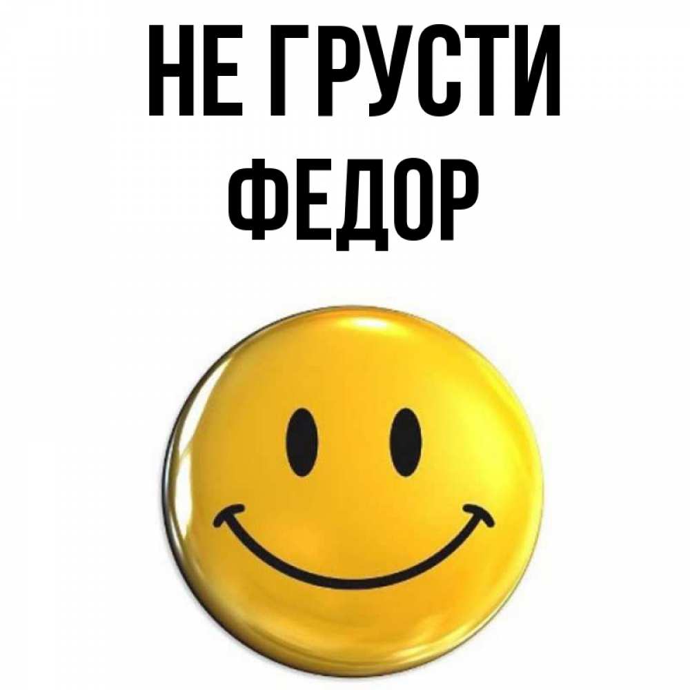 Открытка на каждый день с именем, Федор Не грусти желаем всем позитива Прикольная открытка с пожеланием онлайн скачать бесплатно 