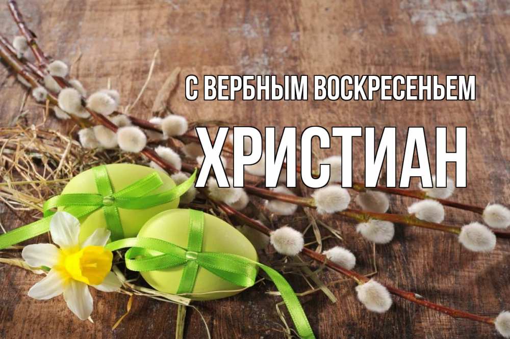 Открытка на каждый день с именем, Христиан С вербным воскресеньем верба Прикольная открытка с пожеланием онлайн скачать бесплатно 