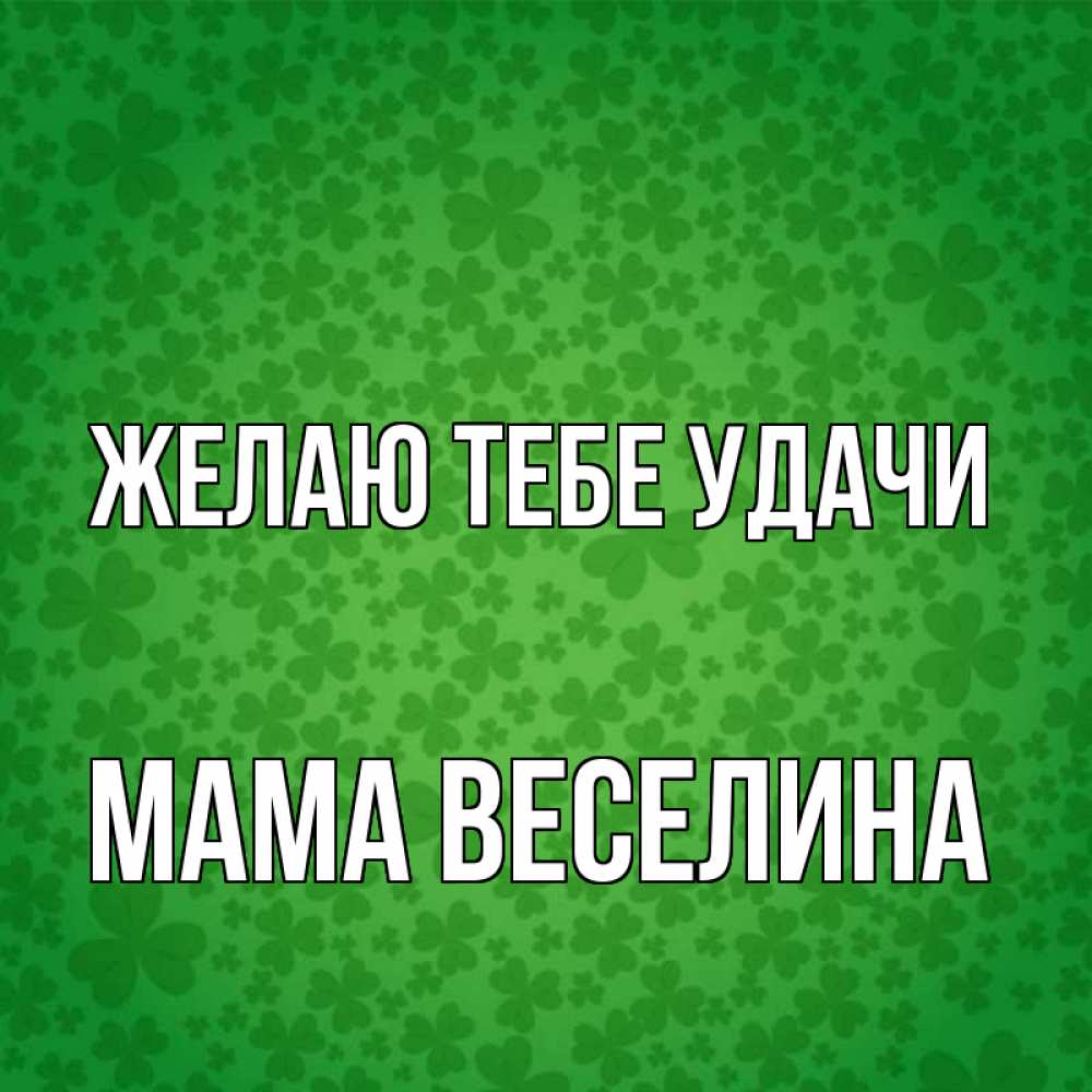 Открытка на каждый день с именем, Мама-Веселина Желаю тебе удачи много листочков на удачу Прикольная открытка с пожеланием онлайн скачать бесплатно 