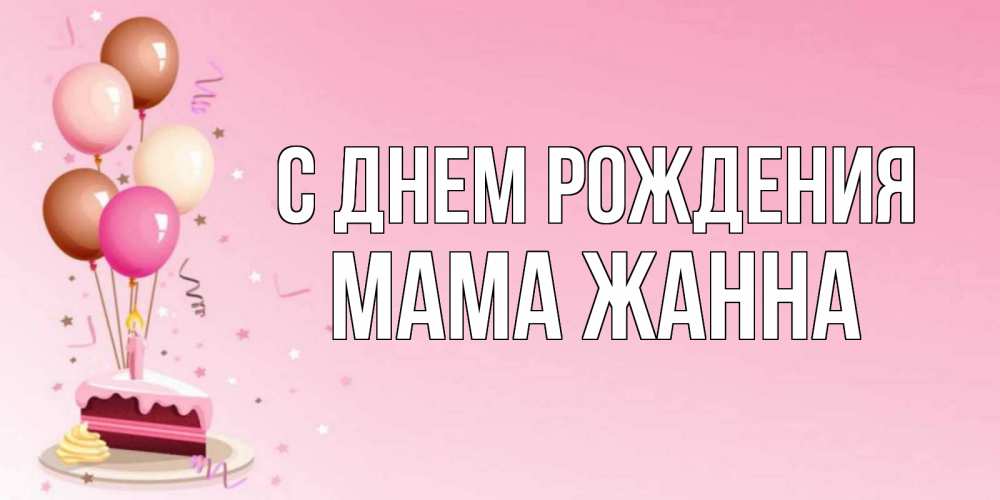 Открытка на каждый день с именем, Мама-Жанна С днем рождения розовая открытка с шарами и тортинкой на день рождения Прикольная открытка с пожеланием онлайн скачать бесплатно 