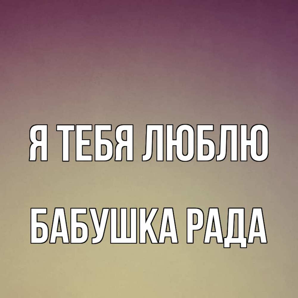 Открытка на каждый день с именем, Бабушка-Рада Я тебя люблю для любимой Прикольная открытка с пожеланием онлайн скачать бесплатно 