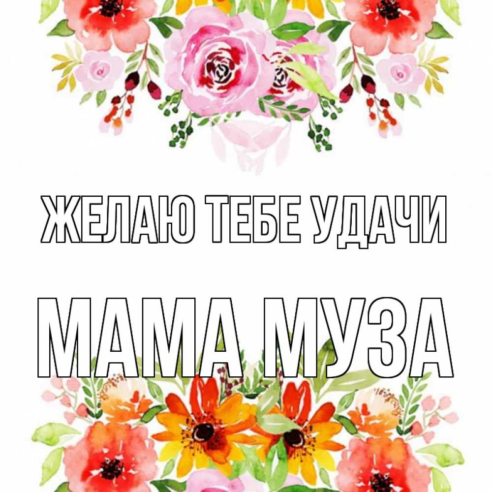 Открытка на каждый день с именем, Мама-Муза Желаю тебе удачи открытка с цветами акварелью Прикольная открытка с пожеланием онлайн скачать бесплатно 