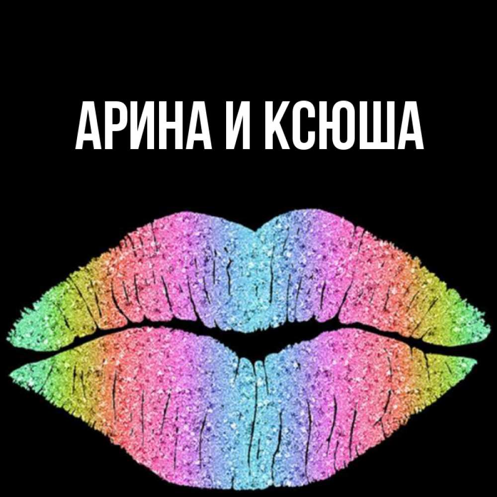 Открытка на каждый день с именем, Арина-и-Ксюша Главная радужные губы Прикольная открытка с пожеланием онлайн скачать бесплатно 