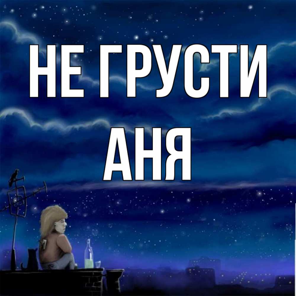 аня не грусти. аня не грусти. анютка приколы. грустная аня. не грусти улыбнись.