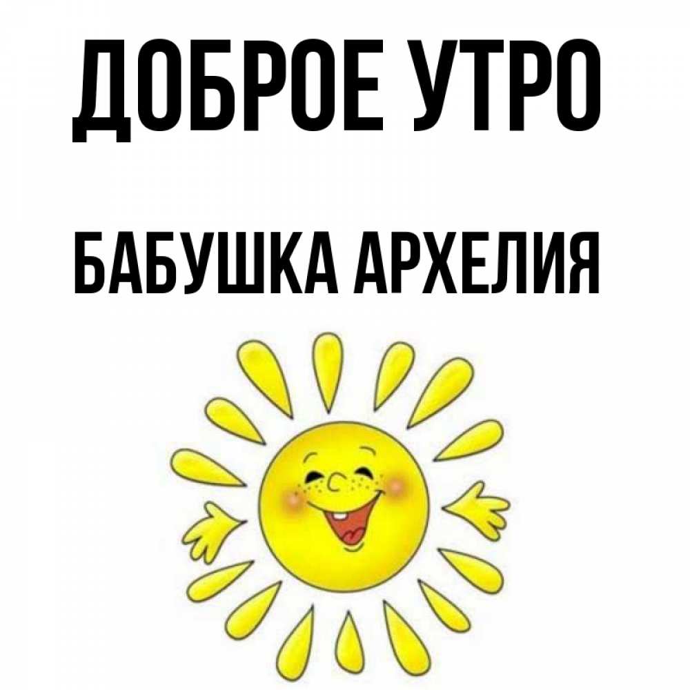 Открытка на каждый день с именем, Бабушка-Архелия Доброе утро улыбка Прикольная открытка с пожеланием онлайн скачать бесплатно 