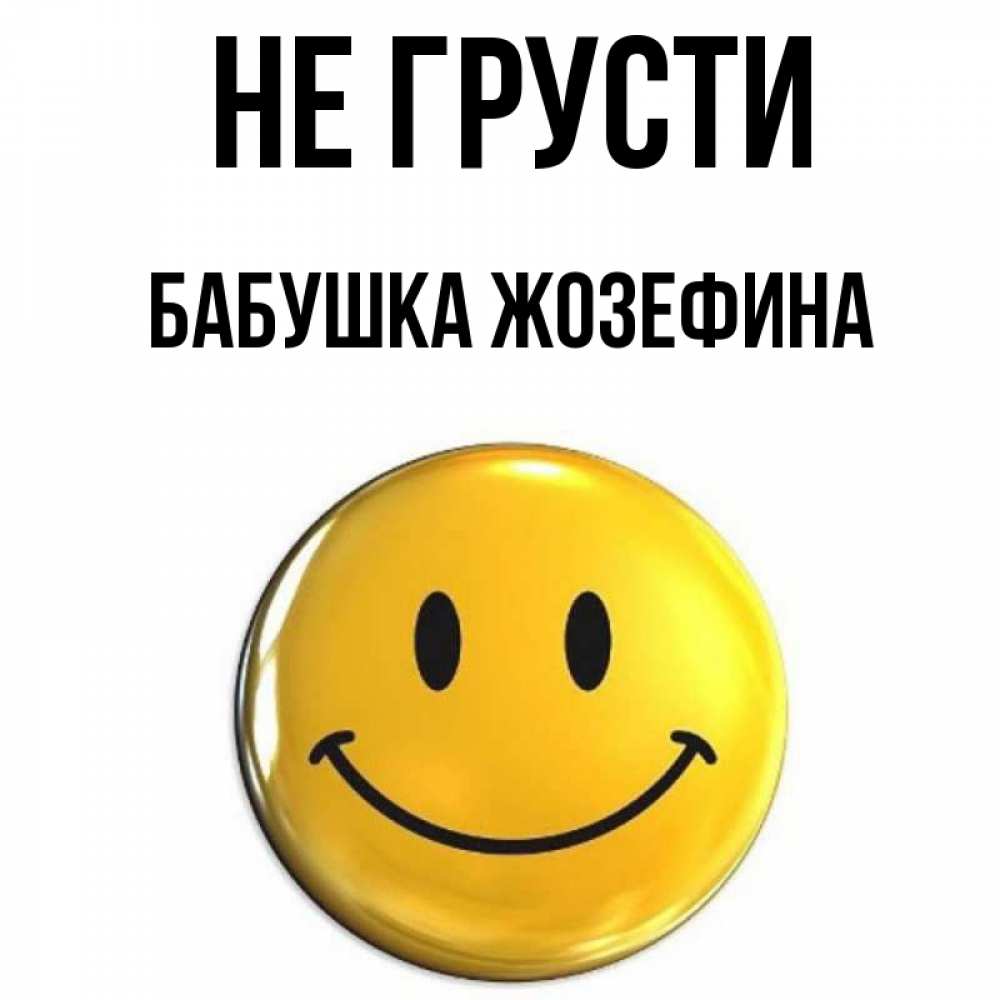 Открытка на каждый день с именем, Бабушка-Жозефина Не грусти желаем всем позитива Прикольная открытка с пожеланием онлайн скачать бесплатно 