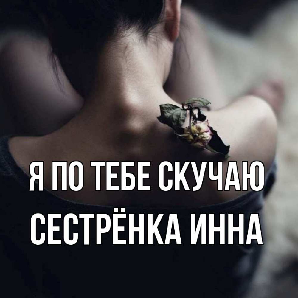 Открытка на каждый день с именем, Сестрёнка-Инна Я по тебе скучаю засох цветок Прикольная открытка с пожеланием онлайн скачать бесплатно 