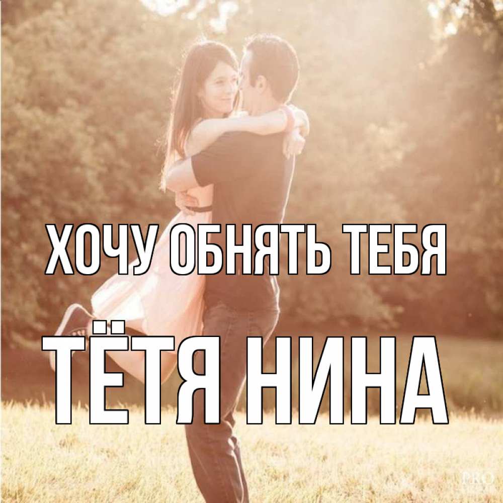 Открытка на каждый день с именем, Тётя-Нина Хочу обнять тебя парень и девушка фото под фильтром Прикольная открытка с пожеланием онлайн скачать бесплатно 
