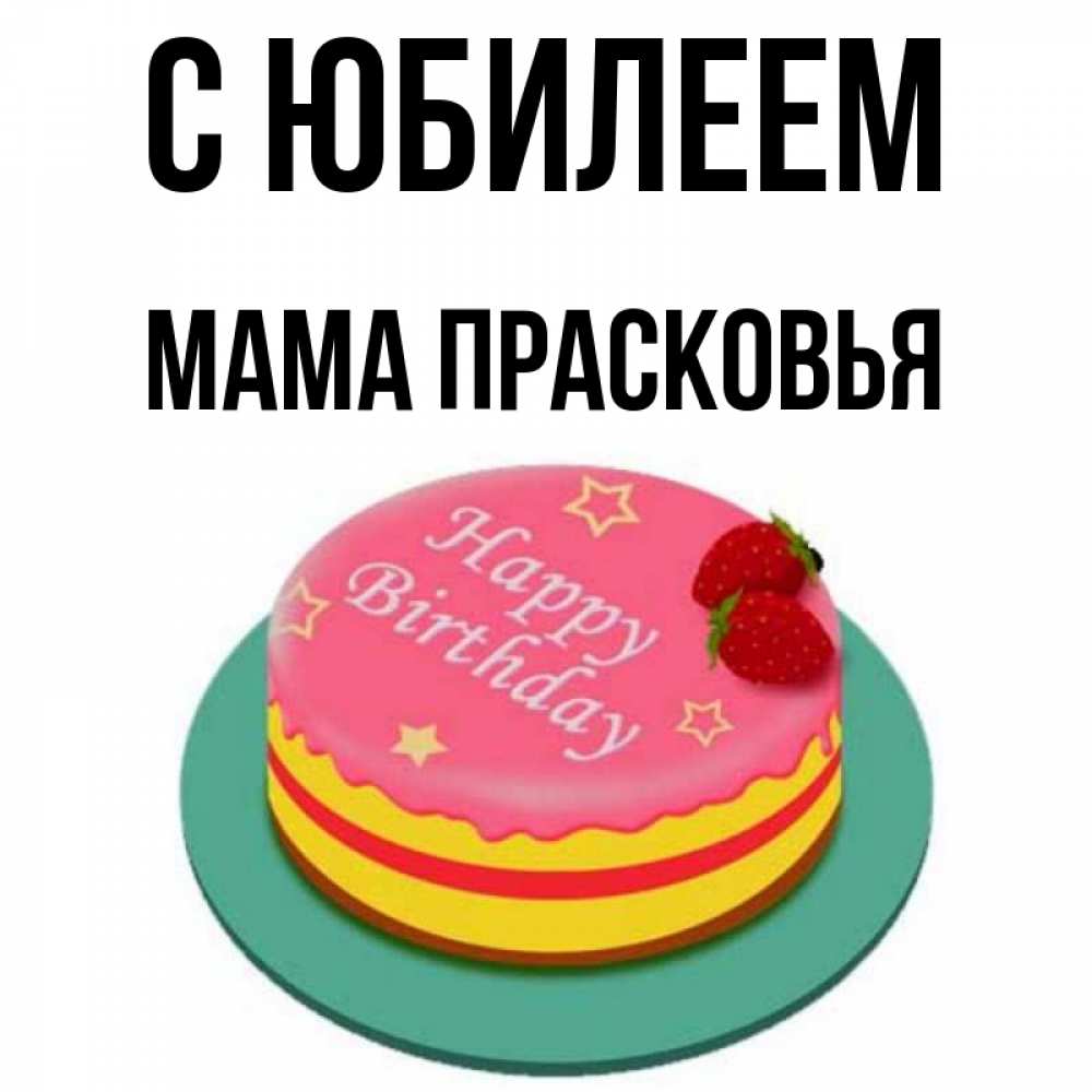 Открытка на каждый день с именем, Мама-Прасковья С юбилеем торт, клубника, днюха Прикольная открытка с пожеланием онлайн скачать бесплатно 