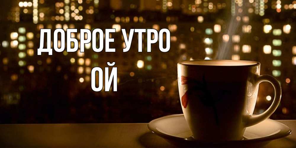 Открытка на каждый день с именем, Ой Доброе утро утрешнее настроение Прикольная открытка с пожеланием онлайн скачать бесплатно 