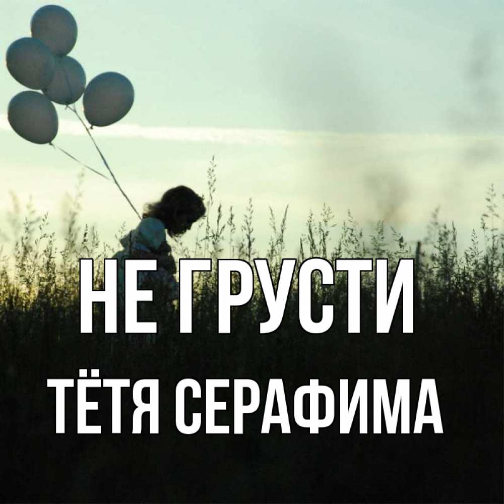 Открытка на каждый день с именем, Тётя-Серафима Не грусти ребенок Прикольная открытка с пожеланием онлайн скачать бесплатно 