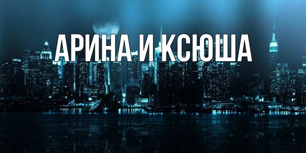 Открытка на каждый день с именем, Арина-и-Ксюша Главная городской пейзаж Прикольная открытка с пожеланием онлайн скачать бесплатно 
