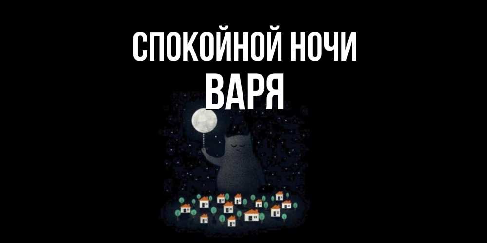 Открытка на каждый день с именем, Варя Спокойной ночи кот,луна, ночь, звезды Прикольная открытка с пожеланием онлайн скачать бесплатно 