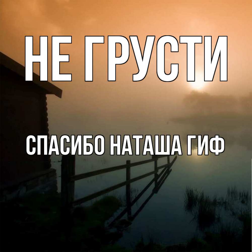 Открытка на каждый день с именем, СПАСИБО-НАТАША-ГИФ Не грусти дом у озера Прикольная открытка с пожеланием онлайн скачать бесплатно 