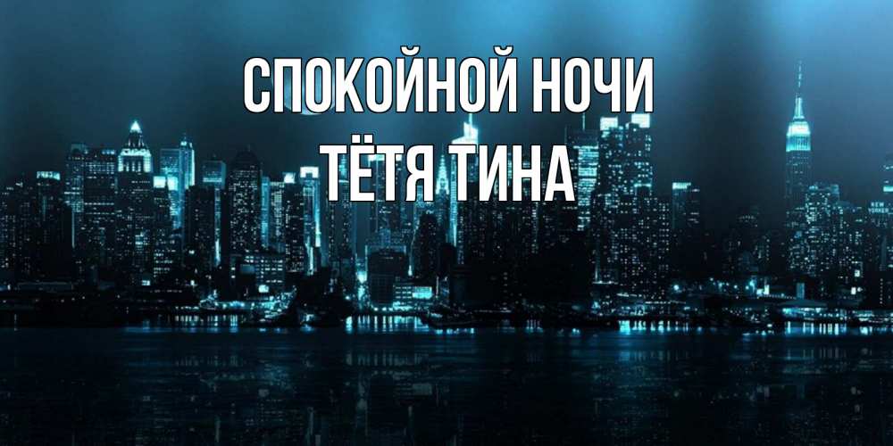 Открытка на каждый день с именем, Тётя-Тина Спокойной ночи городской пейзаж Прикольная открытка с пожеланием онлайн скачать бесплатно 