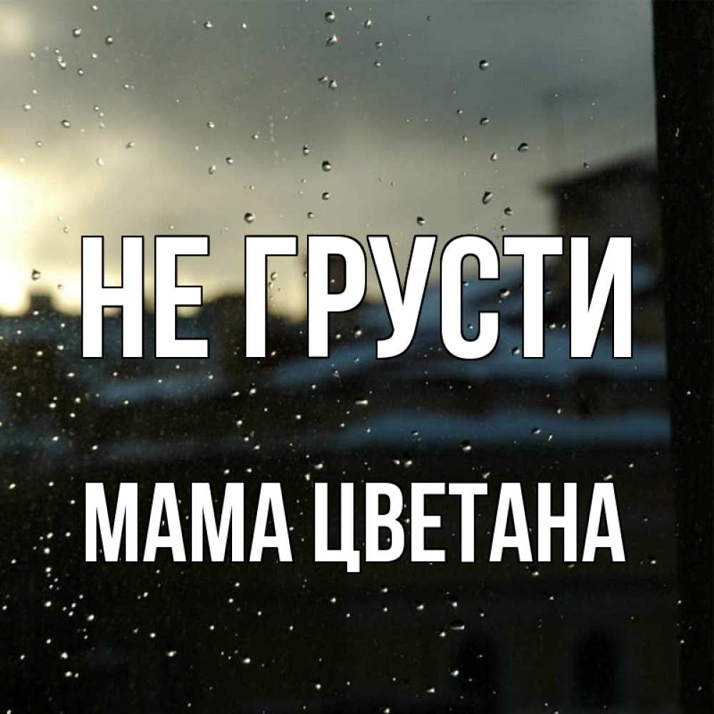 Открытка на каждый день с именем, Мама-Цветана Не грусти вид на крыши Прикольная открытка с пожеланием онлайн скачать бесплатно 