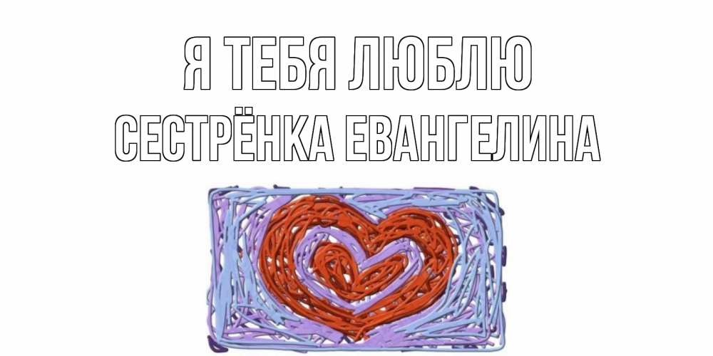 Открытка на каждый день с именем, Сестрёнка-Евангелина Я тебя люблю сердце Прикольная открытка с пожеланием онлайн скачать бесплатно 