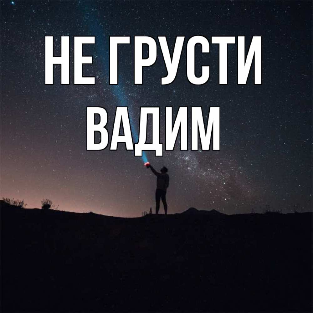Открытка на каждый день с именем, Вадим Не грусти луч света и млечный путь Прикольная открытка с пожеланием онлайн скачать бесплатно 