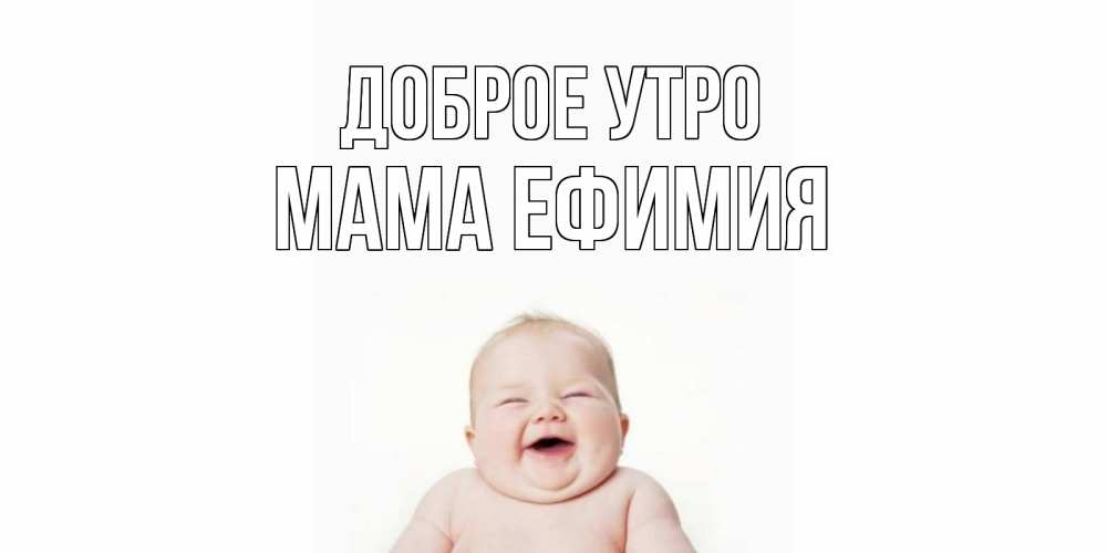 Открытка на каждый день с именем, Мама-Ефимия Доброе утро малыш с улыбкой Прикольная открытка с пожеланием онлайн скачать бесплатно 