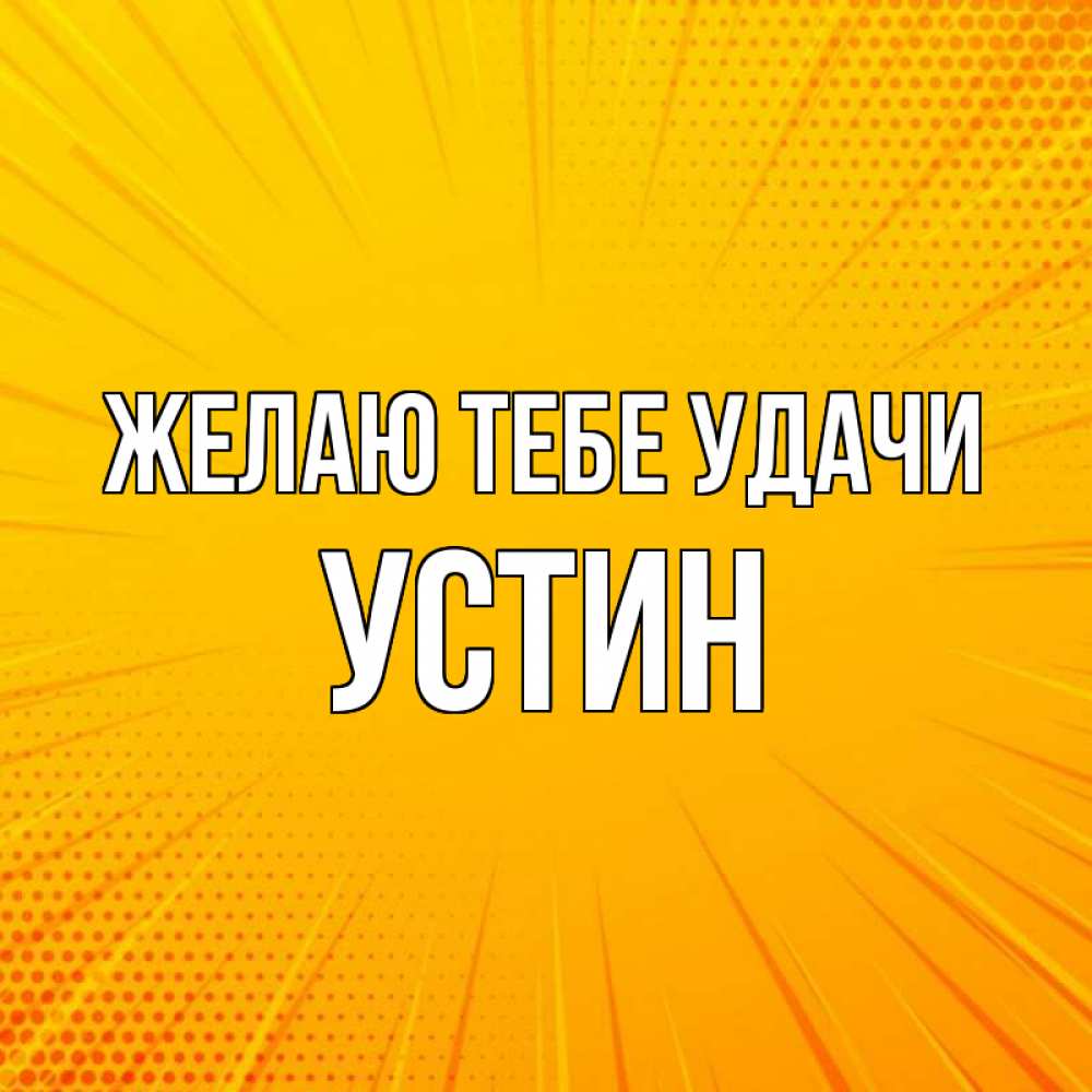 Открытка на каждый день с именем, Устин Желаю тебе удачи фон Прикольная открытка с пожеланием онлайн скачать бесплатно 