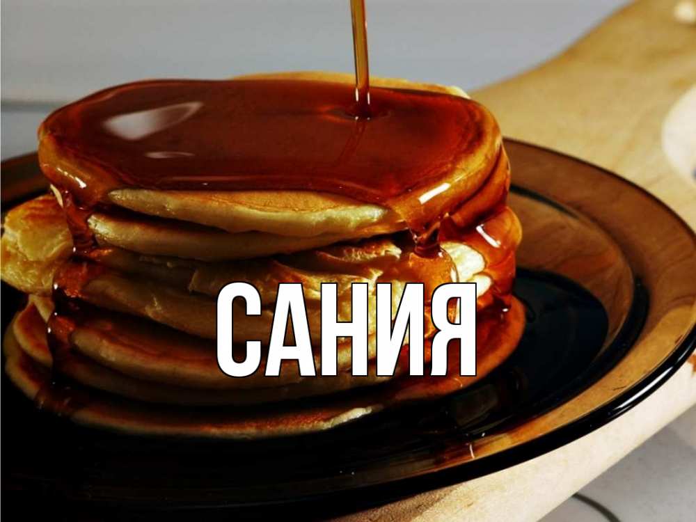 Открытка на каждый день с именем, Сания Главная блины Прикольная открытка с пожеланием онлайн скачать бесплатно 