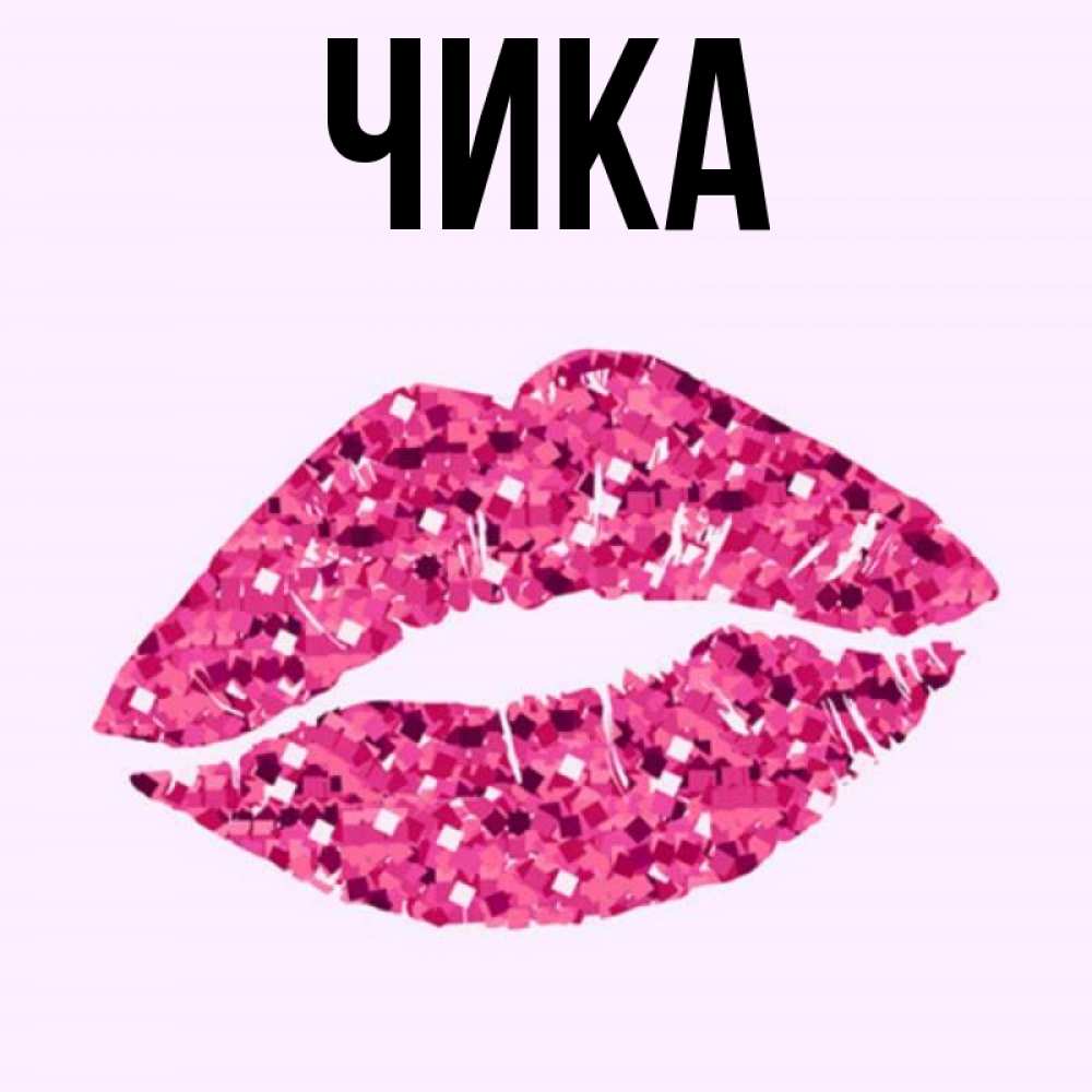 Открытка на каждый день с именем, Чика Главная открытка с женскими губами и поцелуем для парня Прикольная открытка с пожеланием онлайн скачать бесплатно 