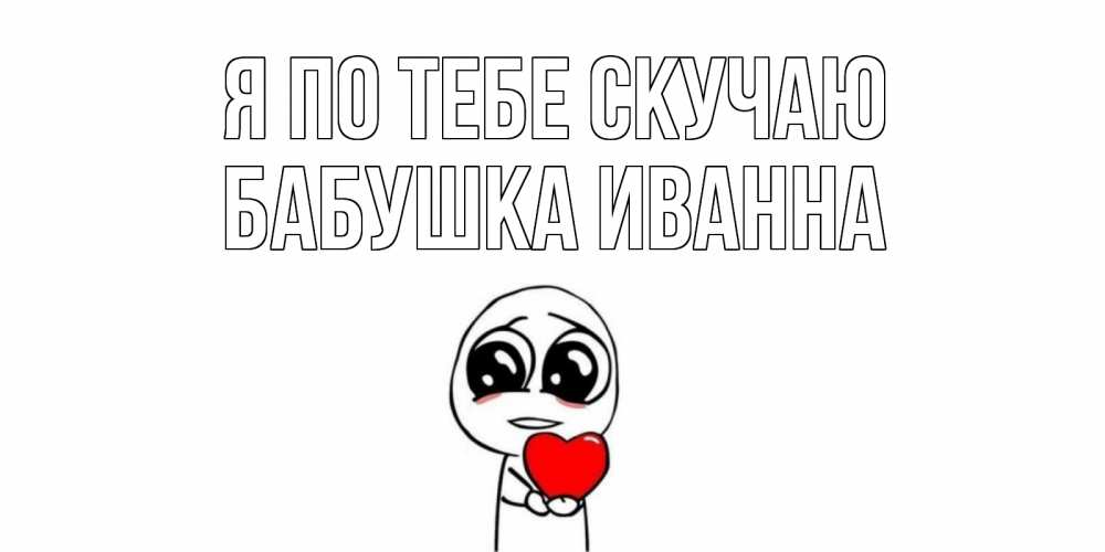 Открытка на каждый день с именем, Бабушка-Иванна Я по тебе скучаю я очень соскучился по тебе с тролль фейсом Прикольная открытка с пожеланием онлайн скачать бесплатно 