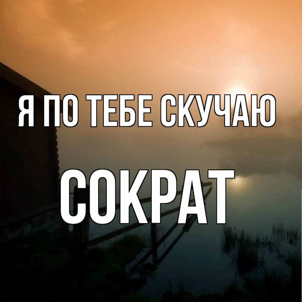 Открытка на каждый день с именем, Сократ Я по тебе скучаю приходи ко мне на чай Прикольная открытка с пожеланием онлайн скачать бесплатно 