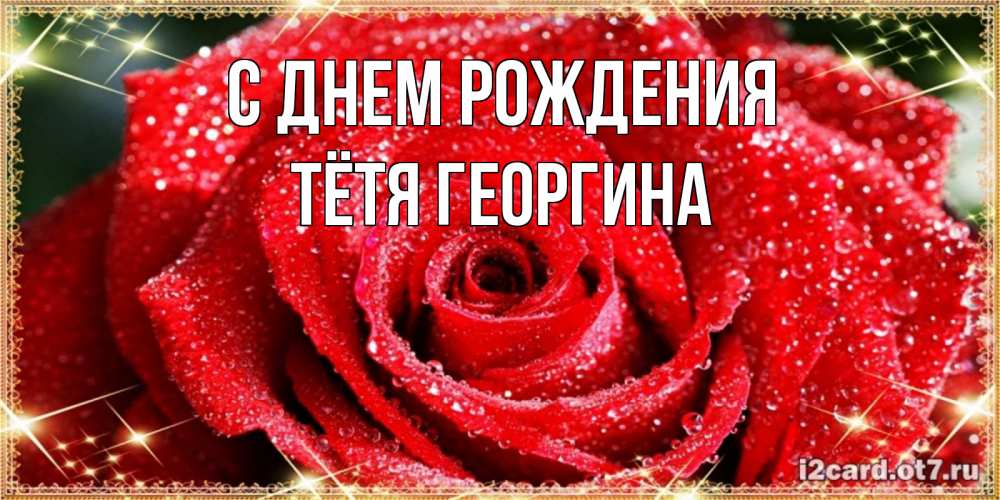 Открытка на каждый день с именем, Тётя-Георгина С днем рождения роса и роза. открытка с красивой розой Прикольная открытка с пожеланием онлайн скачать бесплатно 