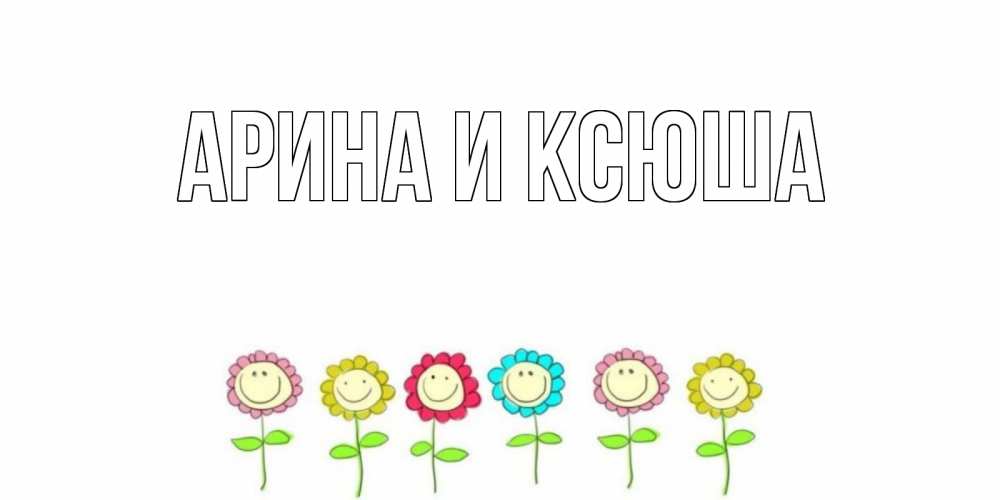 Открытка на каждый день с именем, Арина-и-Ксюша Главная улыбка, цветы Прикольная открытка с пожеланием онлайн скачать бесплатно 