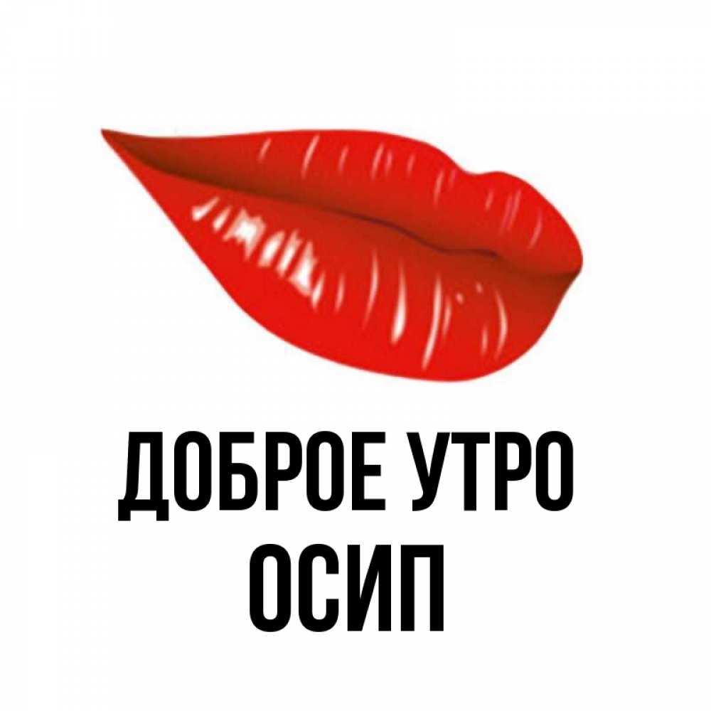 Открытка на каждый день с именем, Осип Доброе утро утрешний поцелуй Прикольная открытка с пожеланием онлайн скачать бесплатно 
