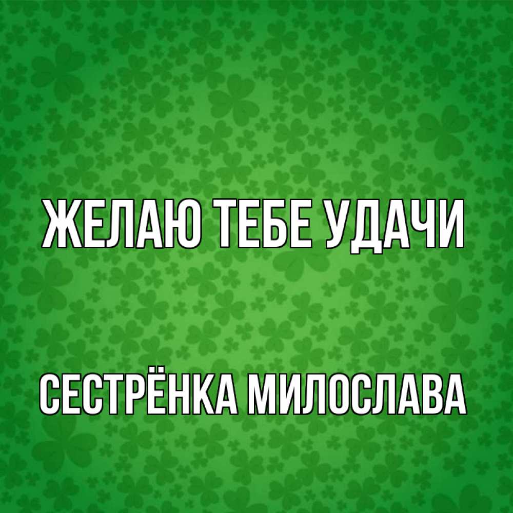 Открытка на каждый день с именем, Сестрёнка-Милослава Желаю тебе удачи много листочков на удачу Прикольная открытка с пожеланием онлайн скачать бесплатно 