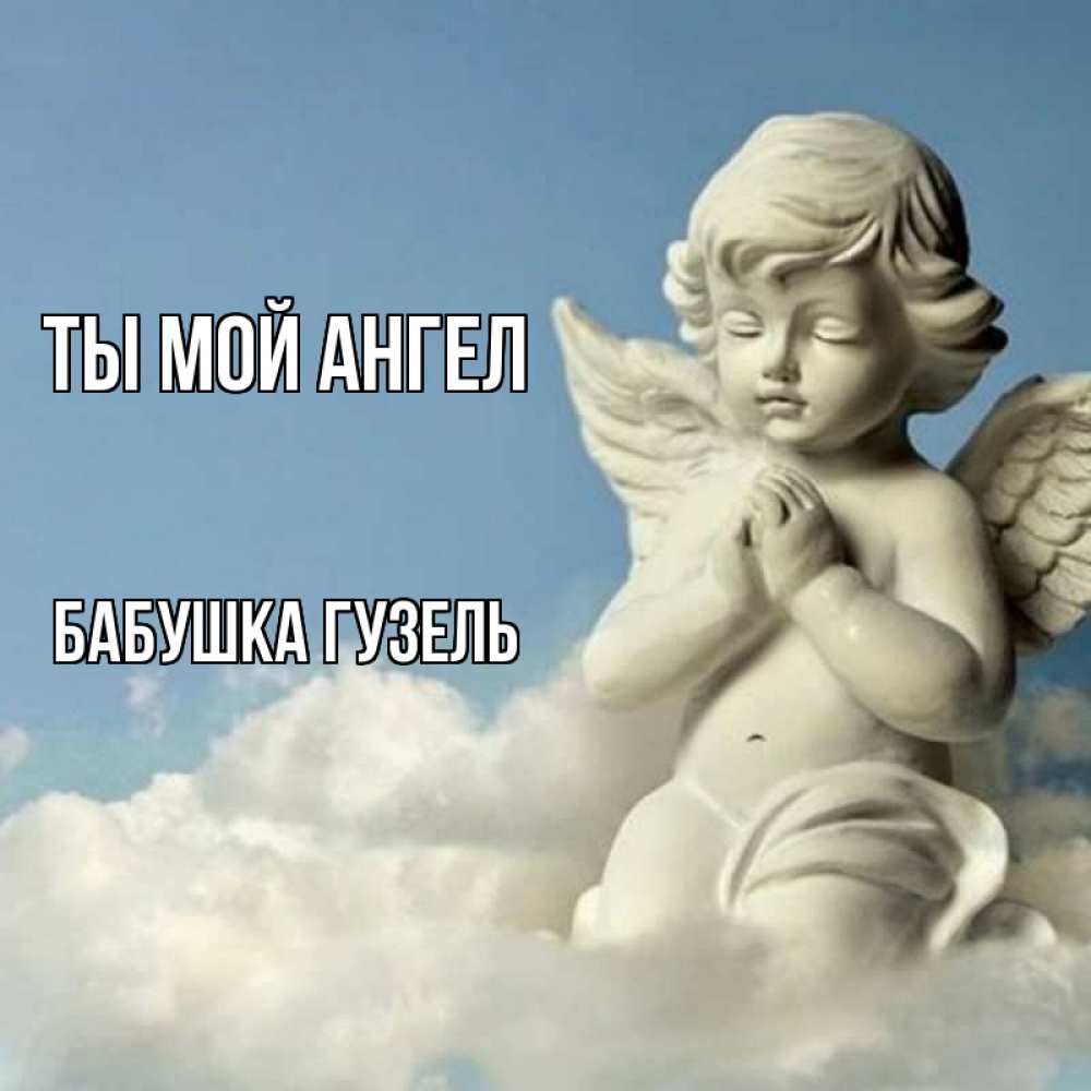 Открытка на каждый день с именем, Бабушка-Гузель Ты мой ангел скульптура ангела на небе Прикольная открытка с пожеланием онлайн скачать бесплатно 