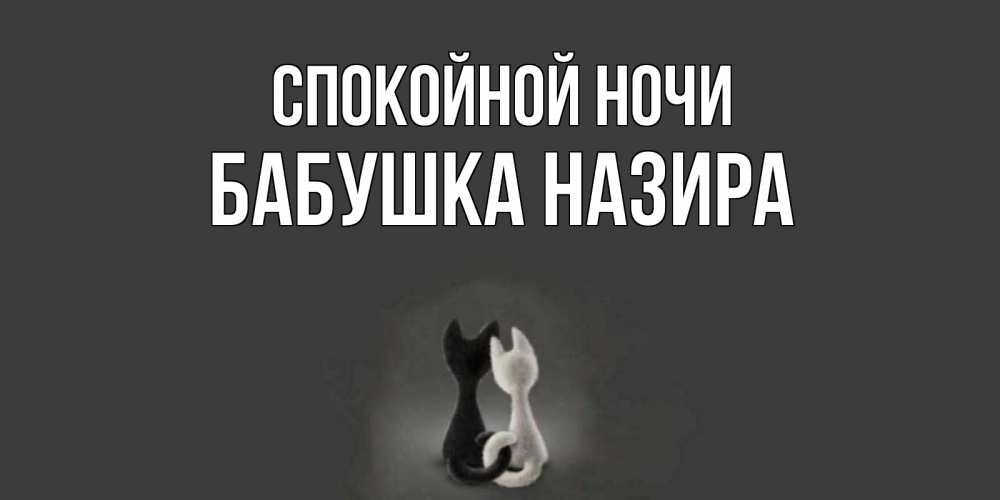 Открытка на каждый день с именем, Бабушка-Назира Спокойной ночи коты Прикольная открытка с пожеланием онлайн скачать бесплатно 
