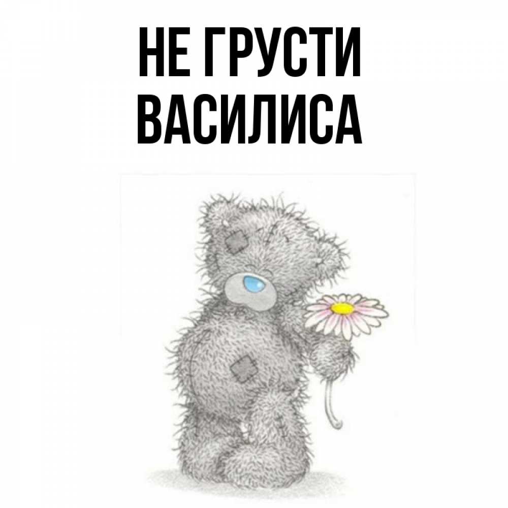 Открытка на каждый день с именем, Василиса Не грусти Плюшевый медвежонок с заплатками Прикольная открытка с пожеланием онлайн скачать бесплатно 
