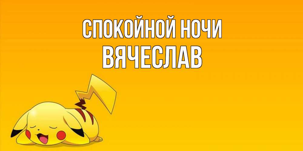 Открытка на каждый день с именем, Вячеслав Спокойной ночи Сладких снов открытка с покемоном Прикольная открытка с пожеланием онлайн скачать бесплатно 