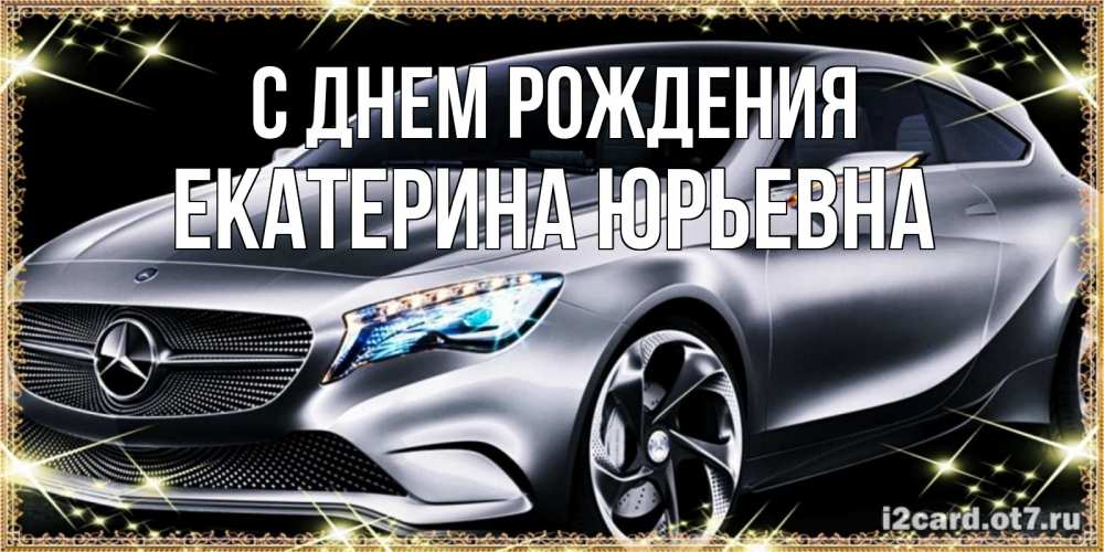 Открытка на каждый день с именем, Екатерина-Юрьевна С днем рождения машина мерседес супер класс Прикольная открытка с пожеланием онлайн скачать бесплатно 