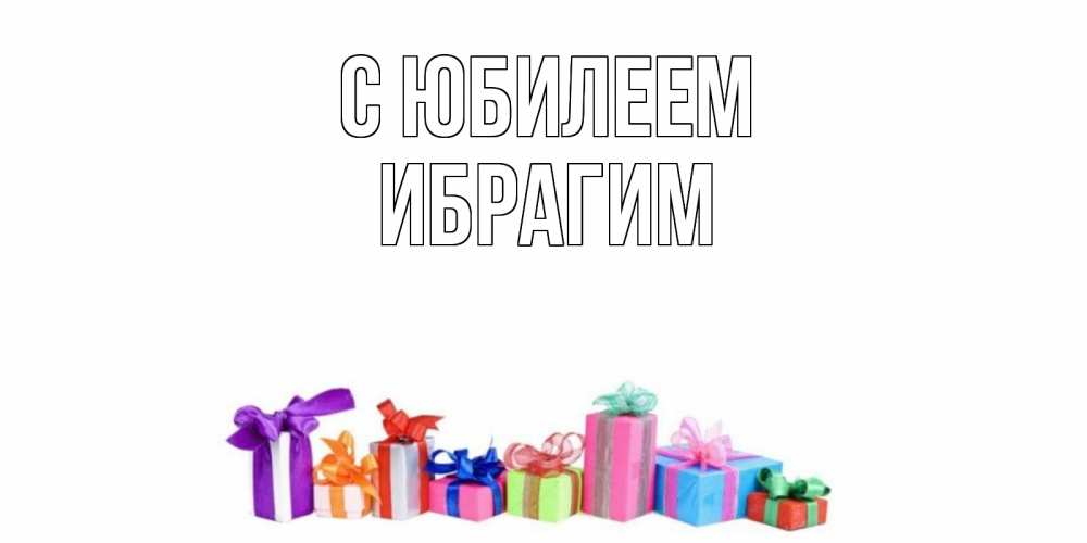 Открытка на каждый день с именем, Ибрагим С юбилеем Коробка, Прикольная открытка с пожеланием онлайн скачать бесплатно 