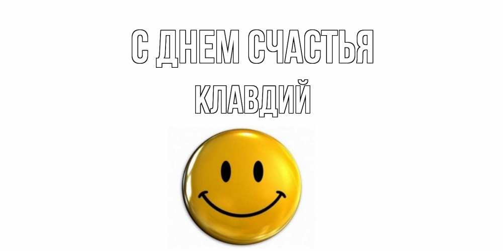 Открытка на каждый день с именем, Клавдий С днем счастья смайл Прикольная открытка с пожеланием онлайн скачать бесплатно 