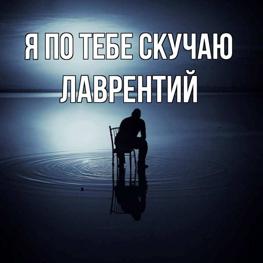 Открытка на каждый день с именем, Лаврентий Я по тебе скучаю грусть Прикольная открытка с пожеланием онлайн скачать бесплатно 