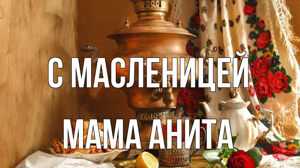 Открытка на каждый день с именем, Мама-Анита С масленицей масленица Прикольная открытка с пожеланием онлайн скачать бесплатно 