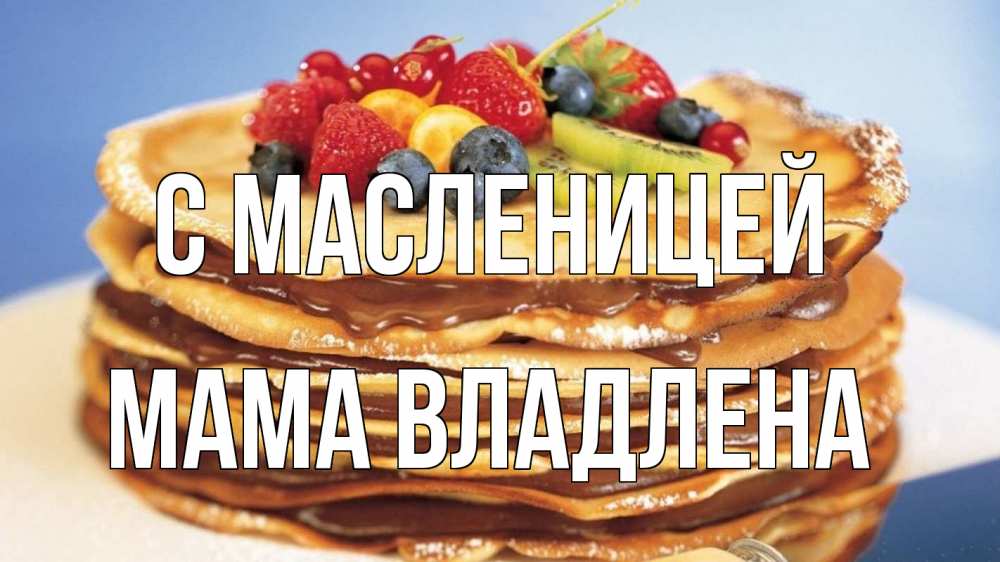 Открытка на каждый день с именем, Мама-Владлена С масленицей торт, блины, ягоды Прикольная открытка с пожеланием онлайн скачать бесплатно 