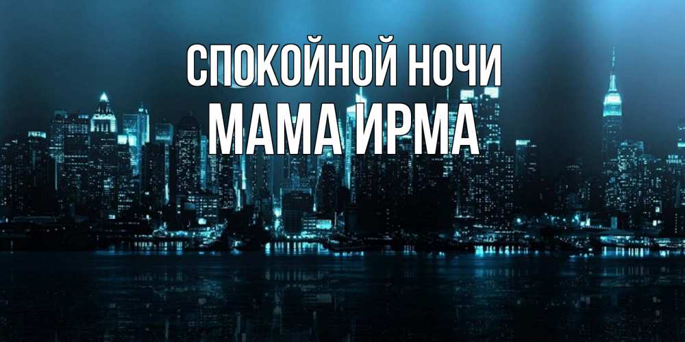 Открытка на каждый день с именем, Мама-Ирма Спокойной ночи городской пейзаж Прикольная открытка с пожеланием онлайн скачать бесплатно 