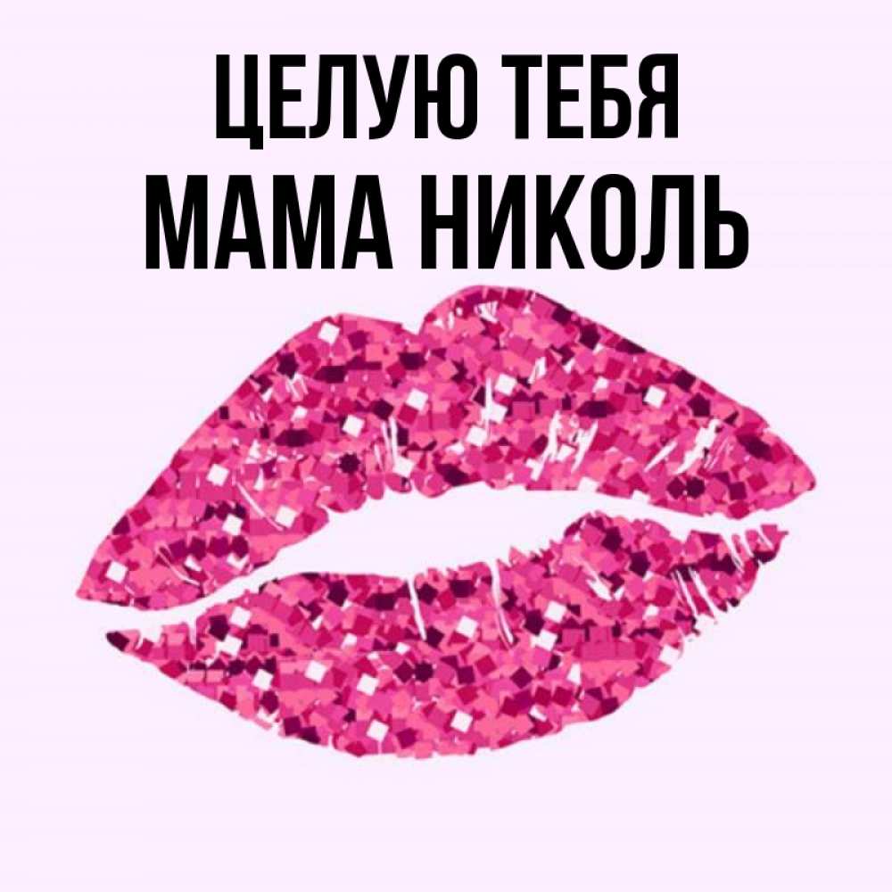 Открытка на каждый день с именем, Мама-Николь Целую тебя открытка с женскими губами и поцелуем для парня Прикольная открытка с пожеланием онлайн скачать бесплатно 