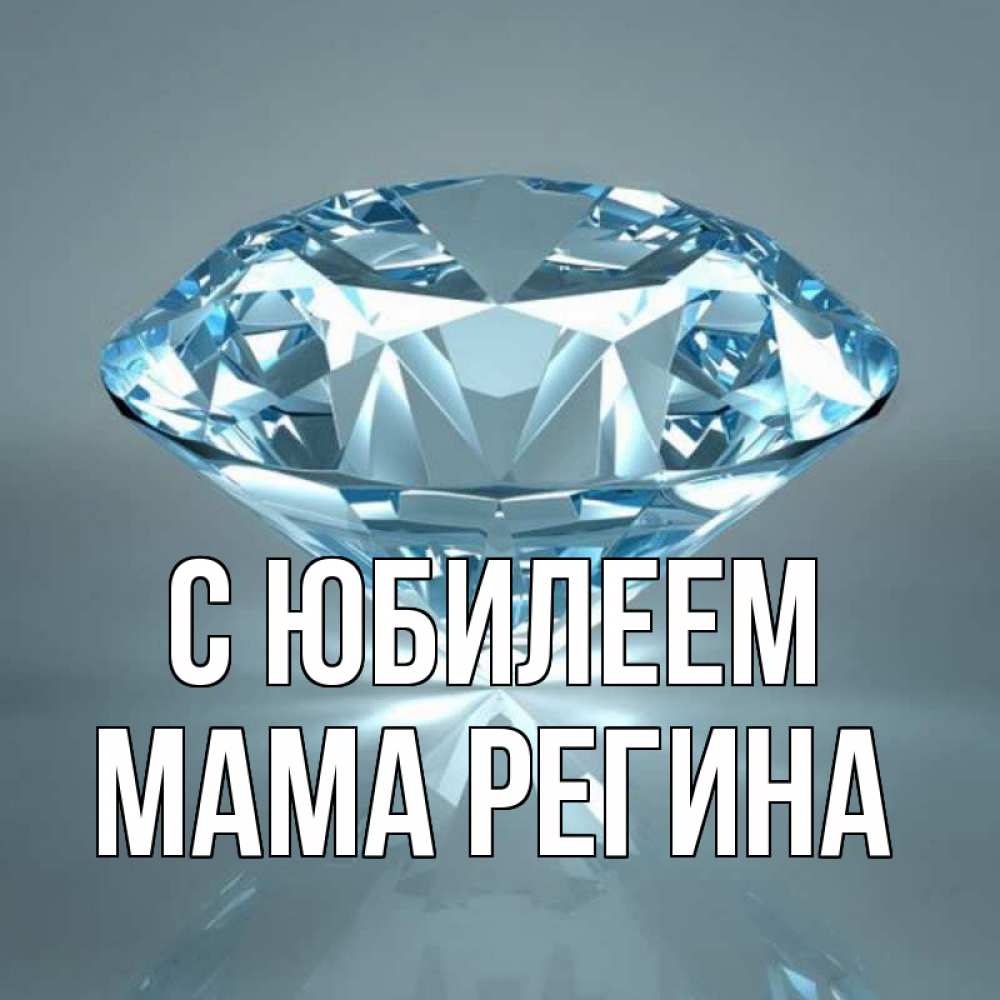 Открытка на каждый день с именем, Мама-Регина С юбилеем с бриллиантом голубого цвета Прикольная открытка с пожеланием онлайн скачать бесплатно 