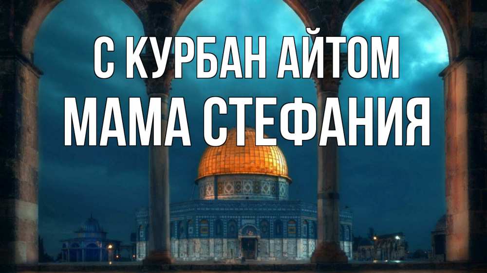 Открытка на каждый день с именем, Мама-Стефания С курбан айтом Мечеть Прикольная открытка с пожеланием онлайн скачать бесплатно 