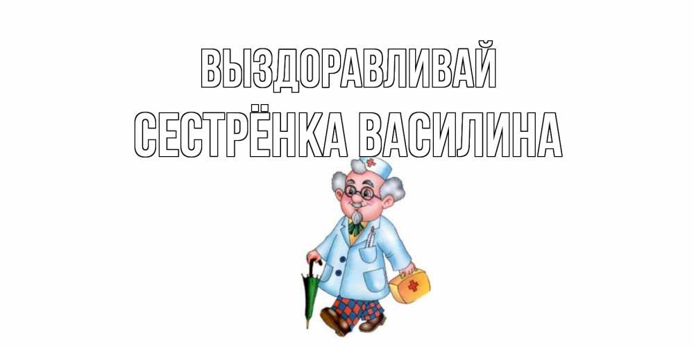 Открытка на каждый день с именем, Сестрёнка-Василина Выздоравливай не болей Прикольная открытка с пожеланием онлайн скачать бесплатно 
